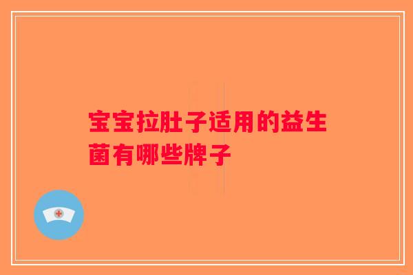 宝宝拉肚子适用的益生菌有哪些牌子