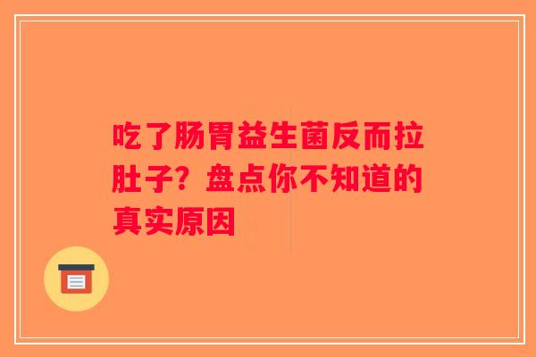 吃了肠胃益生菌反而拉肚子?盘点你不知道的真实原因 吃了肠胃益生菌反而拉肚子?盘点你不知道的真实原因