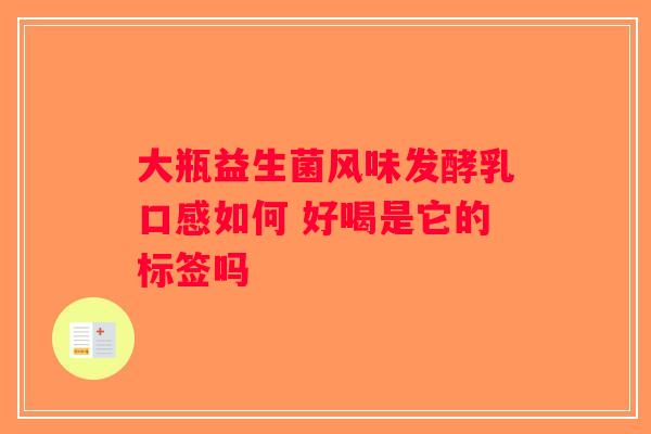 大瓶益生菌风味发酵乳口感如何 好喝是它的标签吗