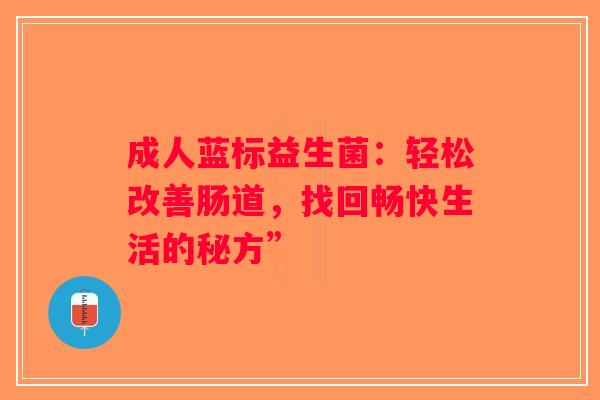 成人蓝标益生菌：轻松改善肠道，找回畅快生活的秘方”