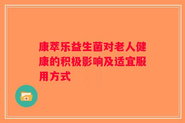 康萃乐益生菌对老人健康的积极影响及适宜服用方式