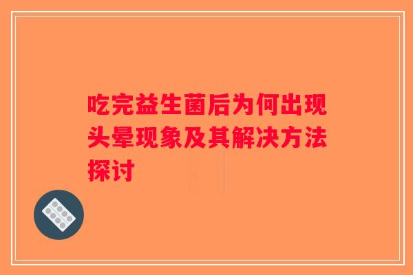 吃完益生菌后为何出现头晕现象及其解决方法探讨 吃完益生菌后为何出现头晕现象及其解决方法探讨