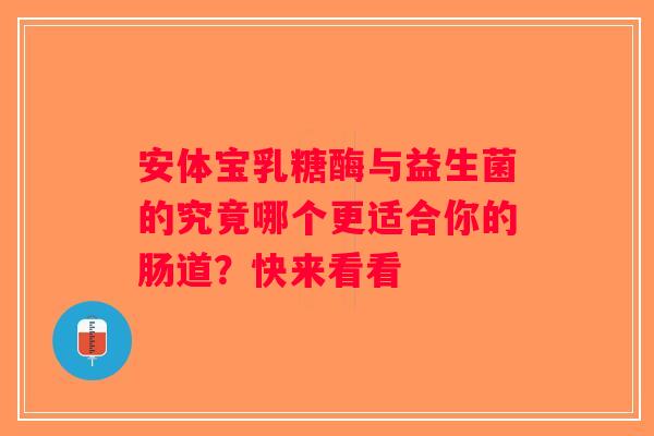 安体宝乳糖酶与益生菌的究竟哪个更适合你的肠道？快来看看