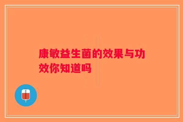 康敏益生菌的效果与功效你知道吗