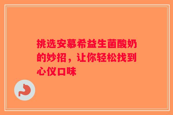 挑选安慕希益生菌酸奶的妙招，让你轻松找到心仪口味