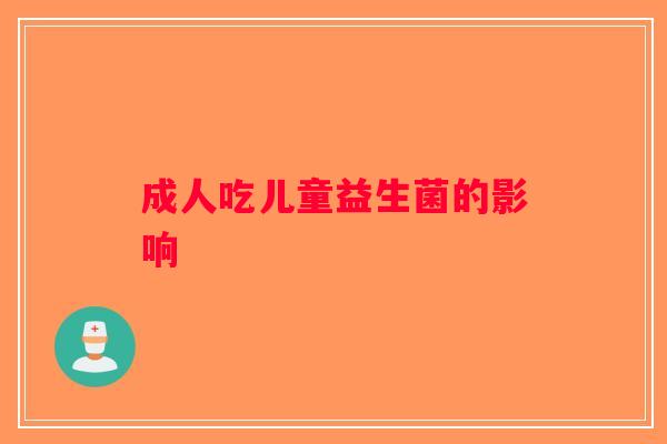成人吃儿童益生菌的影响
