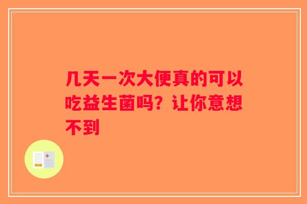 几天一次大便真的可以吃益生菌吗？让你意想不到