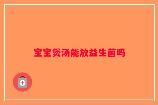 宝宝煲汤能放益生菌吗