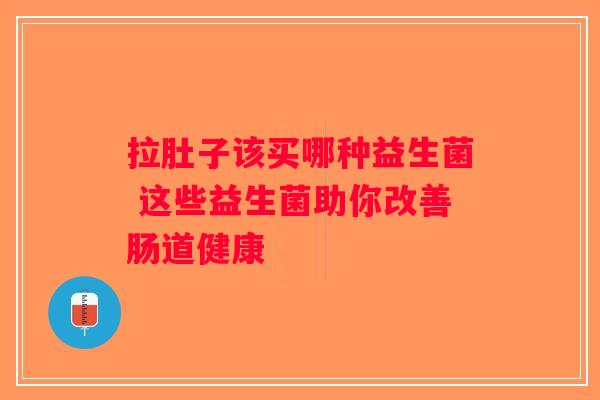 拉肚子该买哪种益生菌 这些益生菌助你改善肠道健康