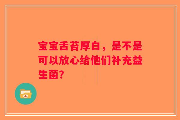 宝宝舌苔厚白，是不是可以放心给他们补充益生菌？
