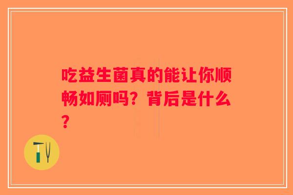 吃益生菌真的能让你顺畅如厕吗?背后是什么? 吃益生菌真的能让你顺畅如厕吗?背后是什么?