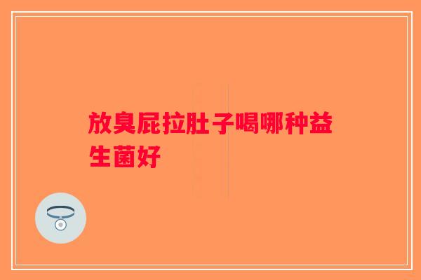 放臭屁拉肚子喝哪种益生菌好