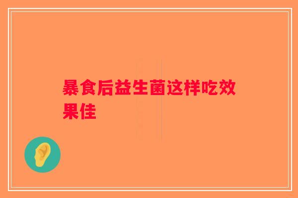 暴食后益生菌这样吃效果佳