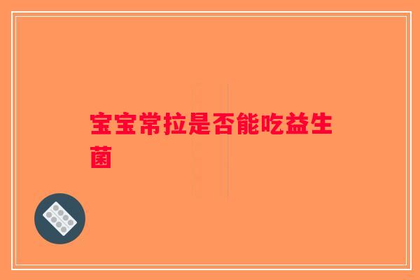 宝宝常拉是否能吃益生菌