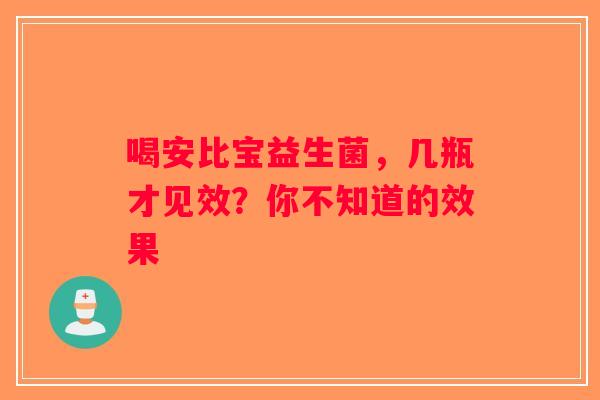 喝安比宝益生菌，几瓶才见效？你不知道的效果