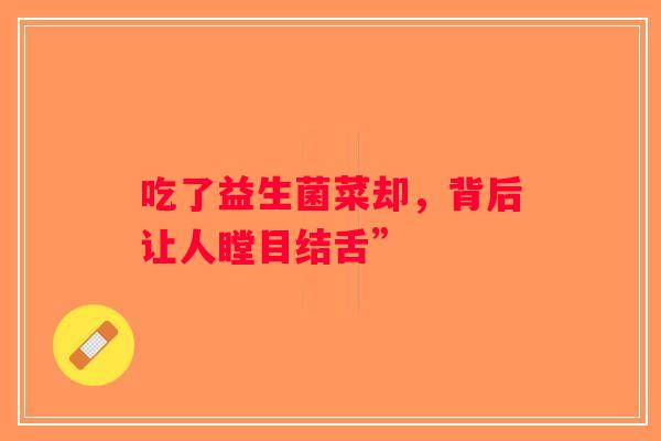 吃了益生菌菜却，背后让人瞠目结舌”