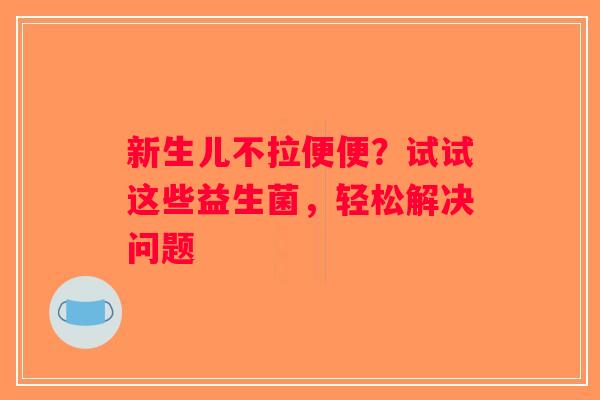 新生儿不拉便便？试试这些益生菌，轻松解决问题
