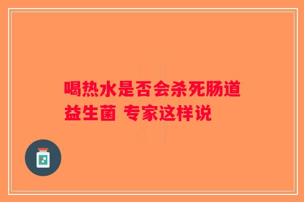 喝热水是否会杀死肠道益生菌 专家这样说