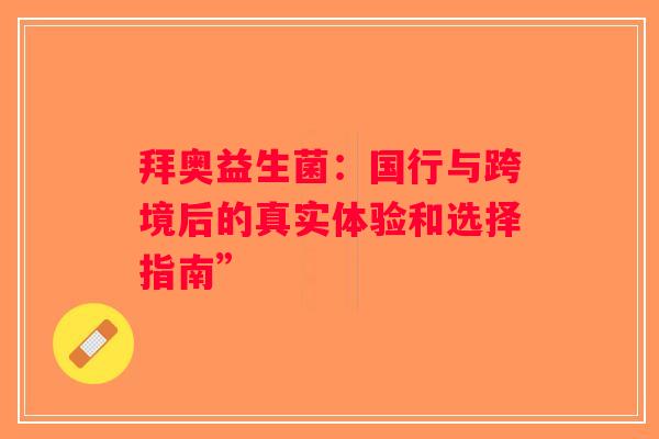 拜奥益生菌：国行与跨境后的真实体验和选择指南”