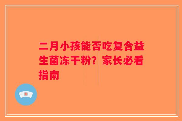 二月小孩能否吃复合益生菌冻干粉？家长必看指南