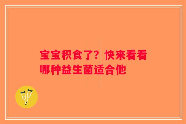 宝宝积食了？快来看看哪种益生菌适合他