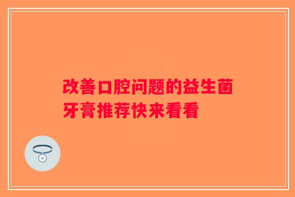 改善口腔问题的益生菌牙膏推荐快来看看