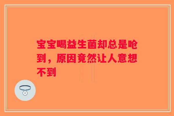 宝宝喝益生菌却总是呛到，原因竟然让人意想不到