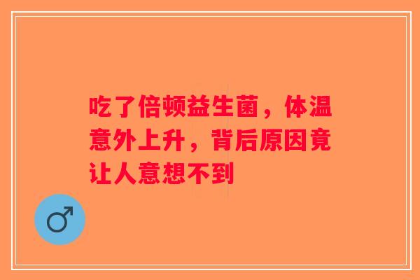 吃了倍顿益生菌，体温意外上升，背后原因竟让人意想不到