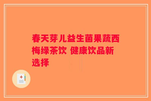 春天芽儿益生菌果蔬西梅绿茶饮 健康饮品新选择 春天芽儿益生菌果蔬西梅绿茶饮 健康饮品新选择