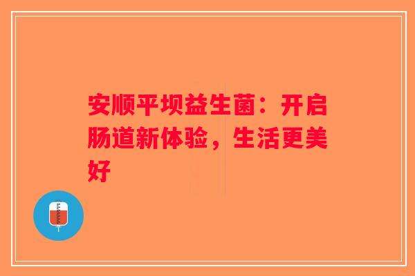 安顺平坝益生菌：开启肠道新体验，生活更美好