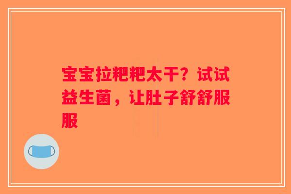 宝宝拉粑粑太干？试试益生菌，让肚子舒舒服服