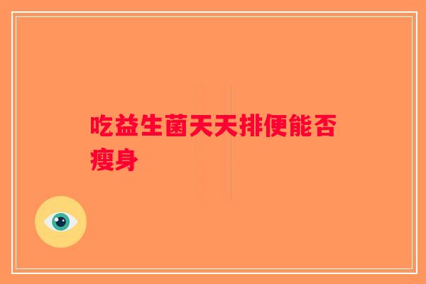 吃益生菌天天排便能否瘦身