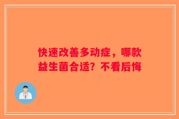 快速改善多动症，哪款益生菌合适？不看后悔