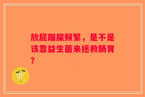 放屁蹦屎频繁，是不是该靠益生菌来拯救肠胃？