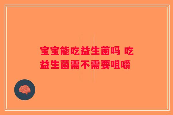宝宝能吃益生菌吗 吃益生菌需不需要咀嚼