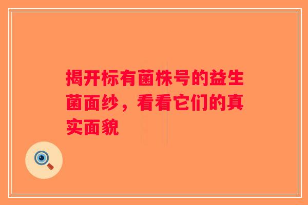 揭开标有菌株号的益生菌面纱，看看它们的真实面貌