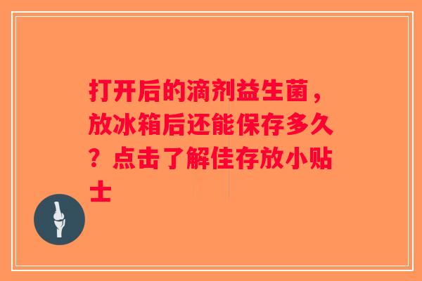 打开后的滴剂益生菌，放冰箱后还能保存多久？点击了解佳存放小贴士