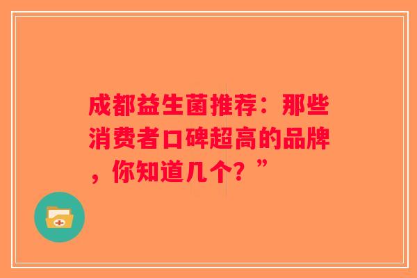 成都益生菌推荐：那些消费者口碑超高的品牌，你知道几个？”