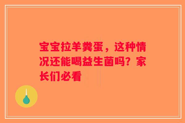 宝宝拉羊粪蛋，这种情况还能喝益生菌吗？家长们必看