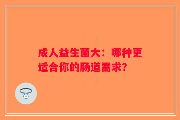 成人益生菌大:哪种更适合你的肠道需求? 成人益生菌大:哪种更适合你的肠道需求?
