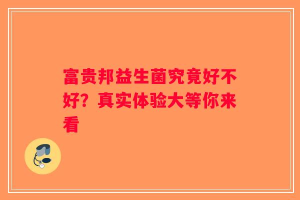 富贵邦益生菌究竟好不好？真实体验大等你来看
