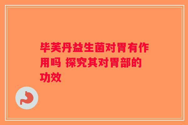 毕芙丹益生菌对胃有作用吗 探究其对胃部的功效