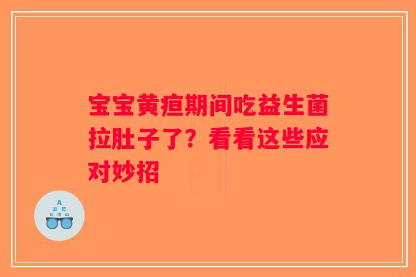 宝宝黄疸期间吃益生菌拉肚子了?看看这些应对妙招 宝宝黄疸期间吃益生菌拉肚子了?看看这些应对妙招