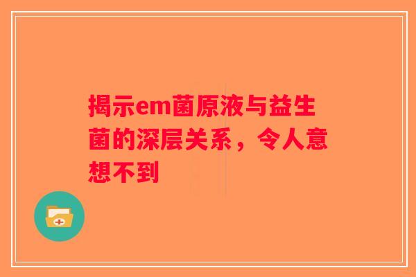 揭示em菌原液与益生菌的深层关系，令人意想不到