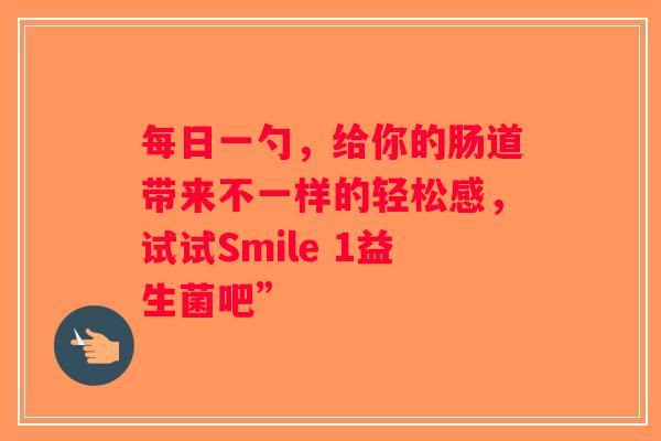 每日一勺，给你的肠道带来不一样的轻松感，试试Smile 1益生菌吧”