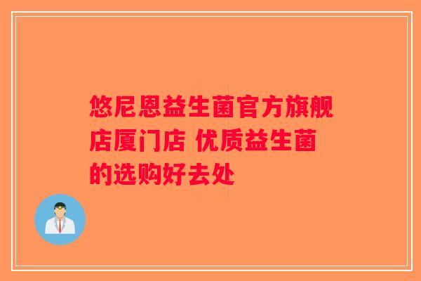 悠尼恩益生菌官方旗舰店厦门店 优质益生菌的选购好去处