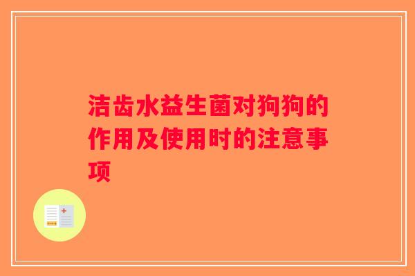 洁齿水益生菌对狗狗的作用及使用时的注意事项 洁齿水益生菌对狗狗的作用及使用时的注意事项