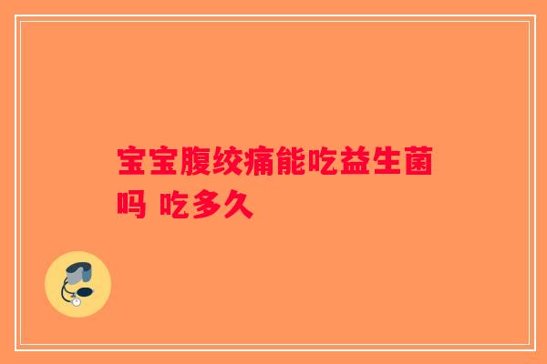 宝宝腹绞痛能吃益生菌吗 吃多久 宝宝腹绞痛能吃益生菌吗 吃多久