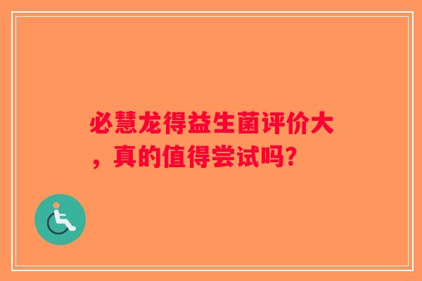 必慧龙得益生菌评价大，真的值得尝试吗？
