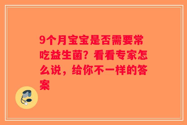 9个月宝宝是否需要常吃益生菌？看看专家怎么说，给你不一样的答案